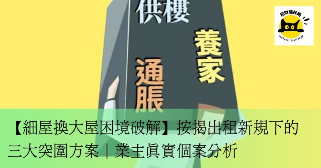 【細屋換大屋困境破解】按揭出租新規下的三大突圍方案|業主真實個案分析 新增標題 (5)